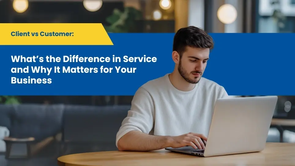 Client vs Customer: What’s the Difference in Service and Why It Matters for Your Business